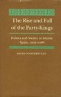 The Rise and Fall of the PartyKings Politics and Society in Islamic Spain 10021086