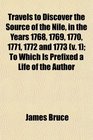 Travels to Discover the Source of the Nile in the Years 1768 1769 1770 1771 1772 and 1773  To Which Is Prefixed a Life of the Author