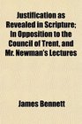 Justification as Revealed in Scripture In Opposition to the Council of Trent and Mr Newman's Lectures