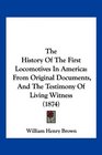 The History Of The First Locomotives In America From Original Documents And The Testimony Of Living Witness