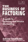 The Business of Factoring A Manager's Guide to Factoring and Invoice Discounting