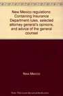 New Mexico regulations Containing Insurance Department rules selected attorney general's opinions and advice of the general counsel
