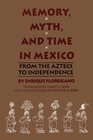 Memory Myth and Time in Mexico From the Aztecs to Independence