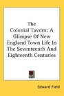 The Colonial Tavern A Glimpse Of New England Town Life In The Seventeenth And Eighteenth Centuries