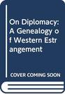On Diplomacy A Genealogy of Western Estrangement