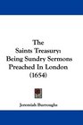 The Saints Treasury Being Sundry Sermons Preached In London