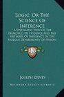Logic Or The Science Of Inference A Systematic View Of The Principles Of Evidence And The Methods Of Inference In The Various Departments Of Human Knowledge