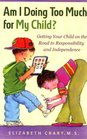 Am I Doing Too Much for My Child Getting Your Child on the Road to Responsibility and Independence