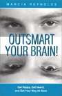 Outsmart Your Brain Get Happy Get Heard and Get Your Way at Work