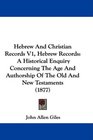 Hebrew And Christian Records V1 Hebrew Records A Historical Enquiry Concerning The Age And Authorship Of The Old And New Testaments