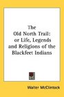 The Old North Trail or Life Legends and Religions of the Blackfeet Indians