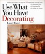 Use What You Have Decorating : Transform Your Home in One Hour With Ten Simple Design Principles -- Using the Space You Have, the Things You Like, the Budget You Choose