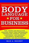 Body Language for Business Tips Tricks and Skills for Creating Great First Impressions Controlling Anxiety Exuding Confidence and Ensuring Successful Interviews Meetings and Relationships