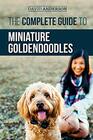 The Complete Guide to Miniature Goldendoodles Learn Everything about Finding Training Feeding Socializing Housebreaking and Loving Your New Miniature Goldendoodle Puppy
