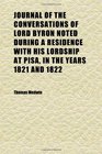 Journal of the Conversations of Lord Byron Noted During a Residence With His Lordship at Pisa in the Years 1821 and 1822