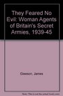 They Feared No Evil Woman Agents of Britain's Secret Armies 193945