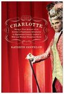 Charlotte  Being a True Account of an Actress's Flamboyant Adventures in EighteenthCentury London's Wild and Wicked Theatrical World