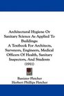 Architectural Hygiene Or Sanitary Science As Applied To Buildings A Textbook For Architects Surveyors Engineers Medical Officers Of Health Sanitary Inspectors And Students