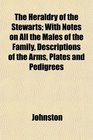 The Heraldry of the Stewarts With Notes on All the Males of the Family Descriptions of the Arms Plates and Pedigrees