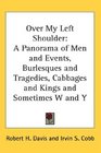 Over My Left Shoulder A Panorama of Men and Events Burlesques and Tragedies Cabbages and Kings and Sometimes W and Y