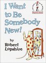 I Want to Be Somebody New! (I Can Read It All By Myself)
