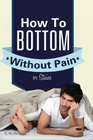 Gay Anal Sex  How To Bottom Without Pain Or Stains