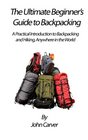 The Ultimate Beginner's Guide to Backpacking A Practical Introduction to Backpacking and Hiking Anywhere in the World