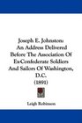 Joseph E Johnston An Address Delivered Before The Association Of ExConfederate Soldiers And Sailors Of Washington DC