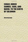 Israel Under Samuel Saul and David to the Birth of Solomon