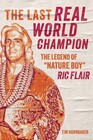 The Last Real World Champion The Legend of Nature Boy Ric Flair