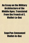 An Essay on the Military Architecture of the Middle Ages Translated From the French of E ViolletLeDuc