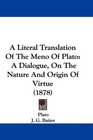 A Literal Translation Of The Meno Of Plato A Dialogue On The Nature And Origin Of Virtue