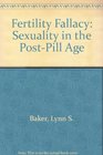 Fertility Fallacy Sexuality in the PostPill Age