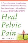 Heal Pelvic Pain The Proven Stretching Strengthening and Nutrition Program for Relieving Pain Incontinence IBS and Other Symptoms Without Surgery