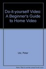 Do It Yourself Video A Beginner's Guide to Home Video
