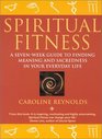 Spiritual Fitness A SevenWeek Guide to Finding Meaning and Sacredness in Your Everyday Life