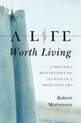 A Life Worth Living: A Doctor\'s Reflections on Illness in a High-Tech Era