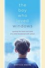 The Boy Who Loved Windows Opening the Heart and Mind of a Child Threatened With Autism