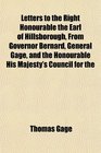 Letters to the Right Honourable the Earl of Hillsborough From Governor Bernard General Gage and the Honourable His Majesty's Council for the