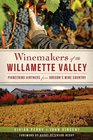 Winemakers of the Willamette Valley Pioneering Vintners from Oregon's Wine Country