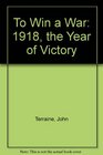 To Win a War 1918 the Year of Victory