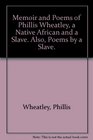 Memoir and Poems of Phillis Wheatley a Native African and a Slave Also Poems by a Slave
