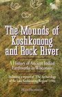The mounds of Koshkonong and Rock River: A history of ancient Indian earthworks in Wisconsin