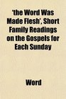 'the Word Was Made Flesh' Short Family Readings on the Gospels for Each Sunday