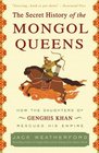 The Secret History of the Mongol Queens How the Daughters of Genghis Khan Rescued His Empire
