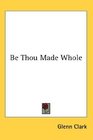 Be Thou Made Whole