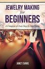 Jewelry Making For Beginners A Complete  Easy Step by Step Guide