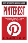 Pinterest How To Use Pinterest For Business And Pleasure  The Ultimate Guide To Pinterest Marketing For Beginners