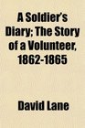 A Soldier's Diary The Story of a Volunteer 18621865