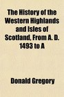 The History of the Western Highlands and Isles of Scotland From A D 1493 to A